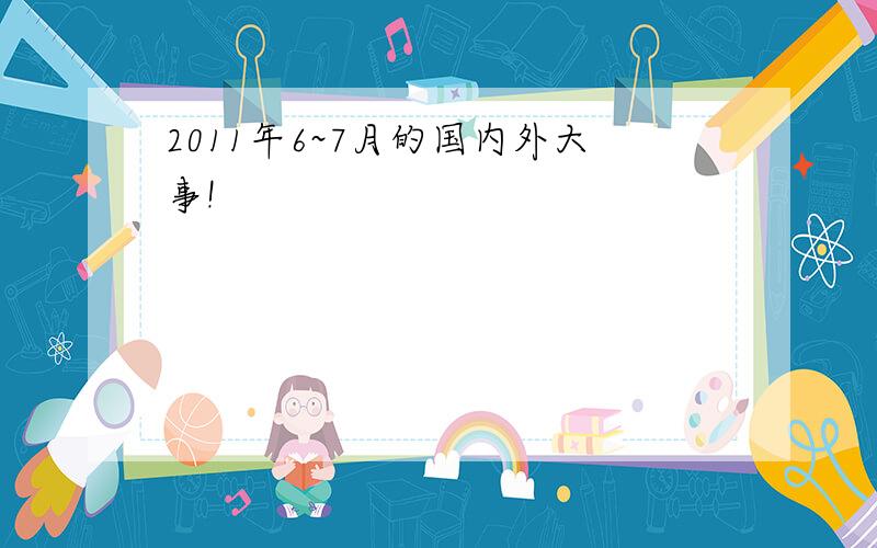 2011年6~7月的国内外大事!