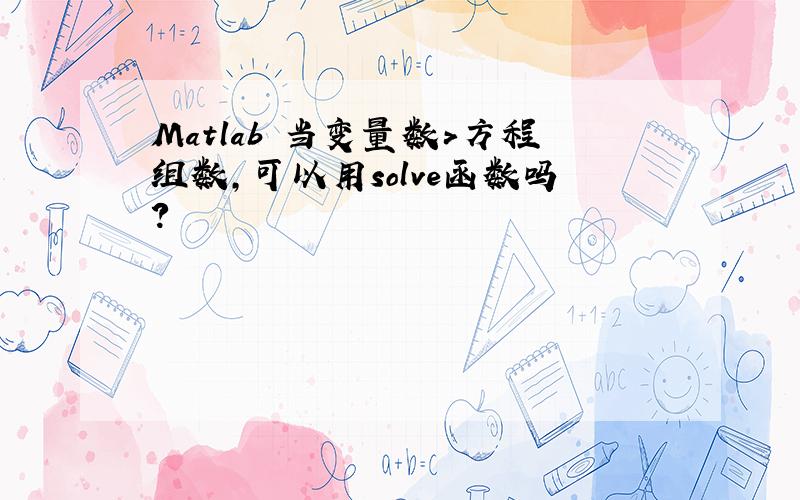 Matlab 当变量数＞方程组数,可以用solve函数吗?