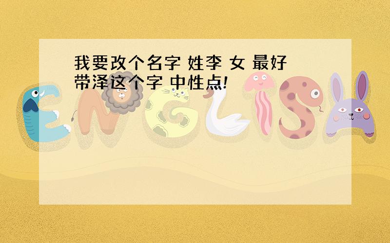 我要改个名字 姓李 女 最好带泽这个字 中性点!