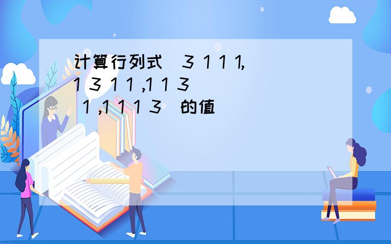 计算行列式|3 1 1 1,1 3 1 1 ,1 1 3 1 ,1 1 1 3|的值