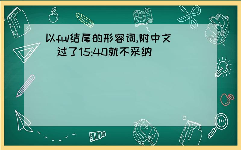 以ful结尾的形容词,附中文（过了15:40就不采纳）