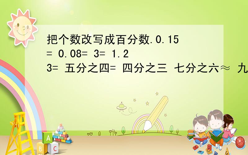 把个数改写成百分数.0.15= 0.08= 3= 1.23= 五分之四= 四分之三 七分之六≈ 九分之二≈