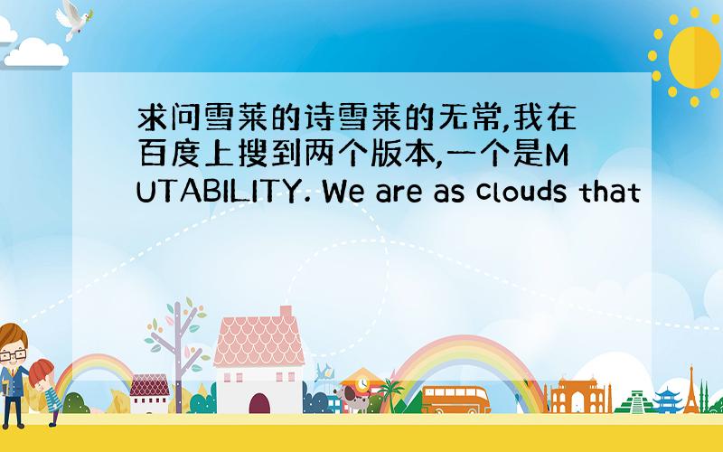 求问雪莱的诗雪莱的无常,我在百度上搜到两个版本,一个是MUTABILITY. We are as clouds that