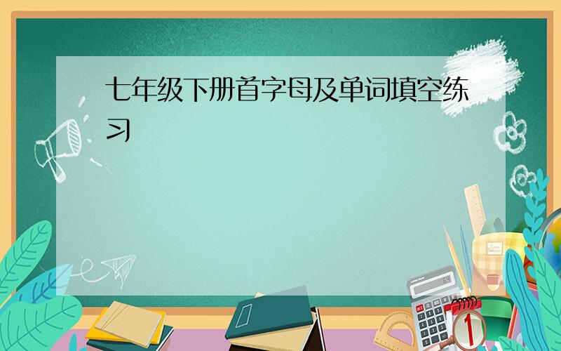 七年级下册首字母及单词填空练习