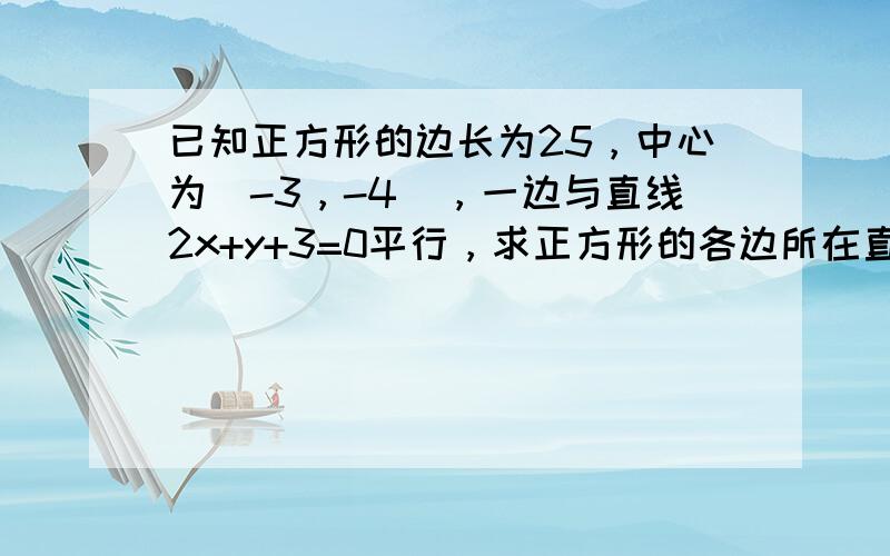 已知正方形的边长为25，中心为（-3，-4），一边与直线2x+y+3=0平行，求正方形的各边所在直线方程．