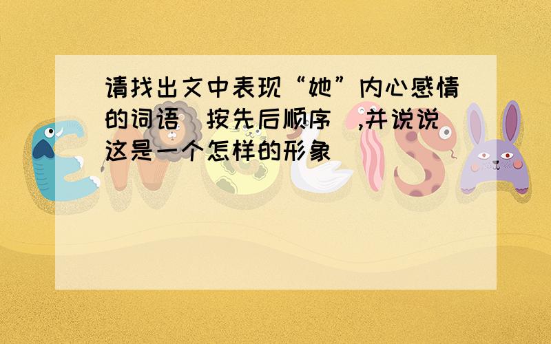 请找出文中表现“她”内心感情的词语（按先后顺序）,并说说这是一个怎样的形象