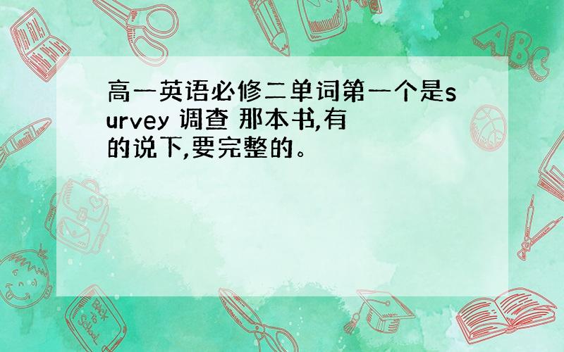 高一英语必修二单词第一个是survey 调查 那本书,有的说下,要完整的。