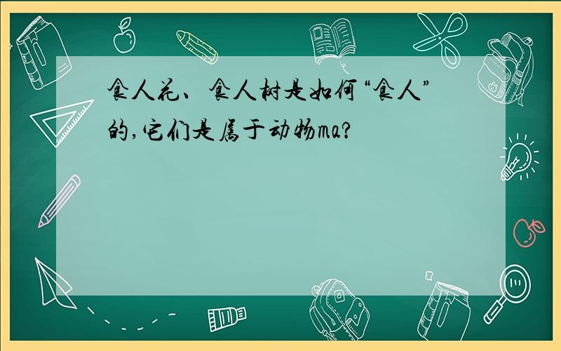 食人花、食人树是如何“食人”的,它们是属于动物ma?