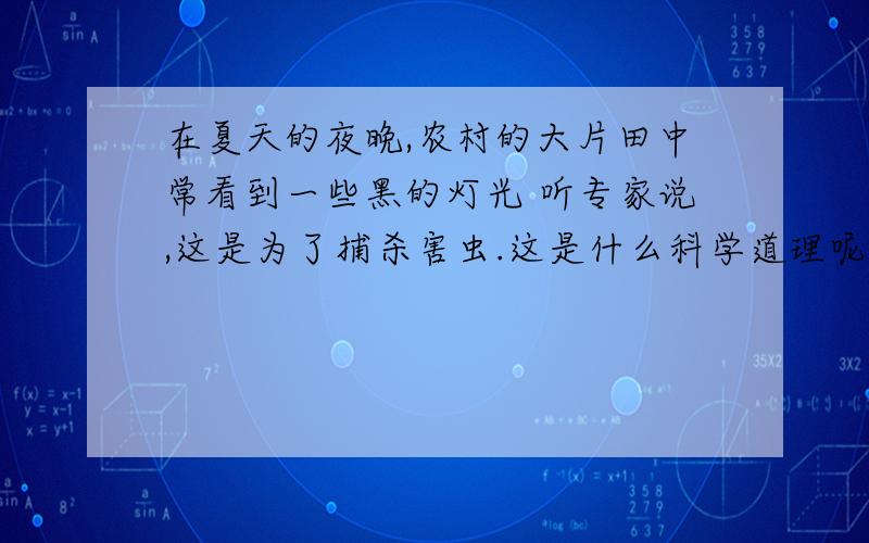 在夏天的夜晚,农村的大片田中常看到一些黑的灯光 听专家说,这是为了捕杀害虫.这是什么科学道理呢?