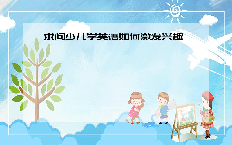 求问少儿学英语如何激发兴趣