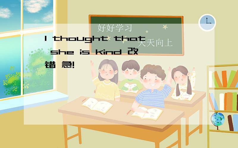 I thought that she is kind 改错 急!