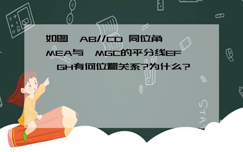 如图,AB//CD 同位角∠MEA与∠MGC的平分线EF,GH有何位置关系?为什么?