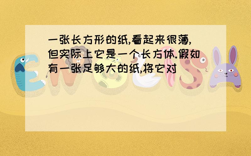 一张长方形的纸,看起来很薄,但实际上它是一个长方体.假如有一张足够大的纸,将它对