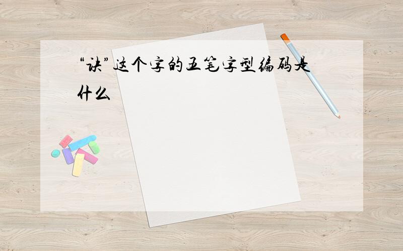 “诀”这个字的五笔字型编码是什么