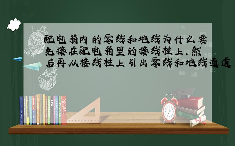 配电箱内的零线和地线为什么要先接在配电箱里的接线柱上,然后再从接线柱上引出零线和地线通道负荷处