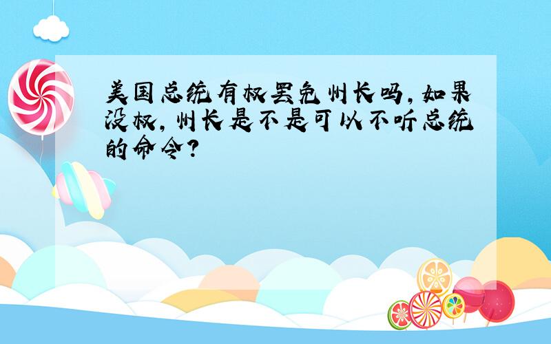 美国总统有权罢免州长吗,如果没权,州长是不是可以不听总统的命令?