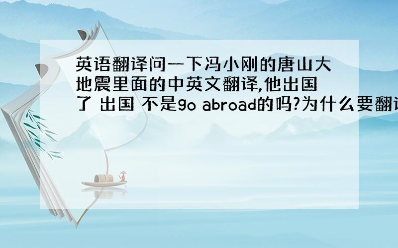 英语翻译问一下冯小刚的唐山大地震里面的中英文翻译,他出国了 出国 不是go abroad的吗?为什么要翻译成leave