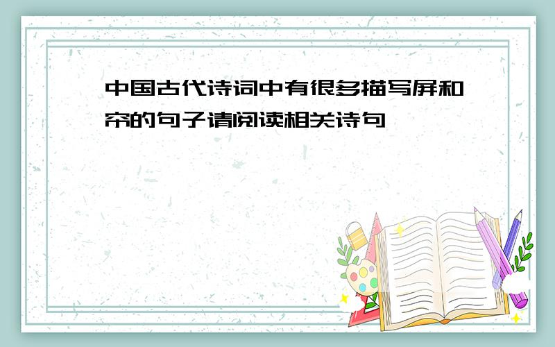 中国古代诗词中有很多描写屏和帘的句子请阅读相关诗句