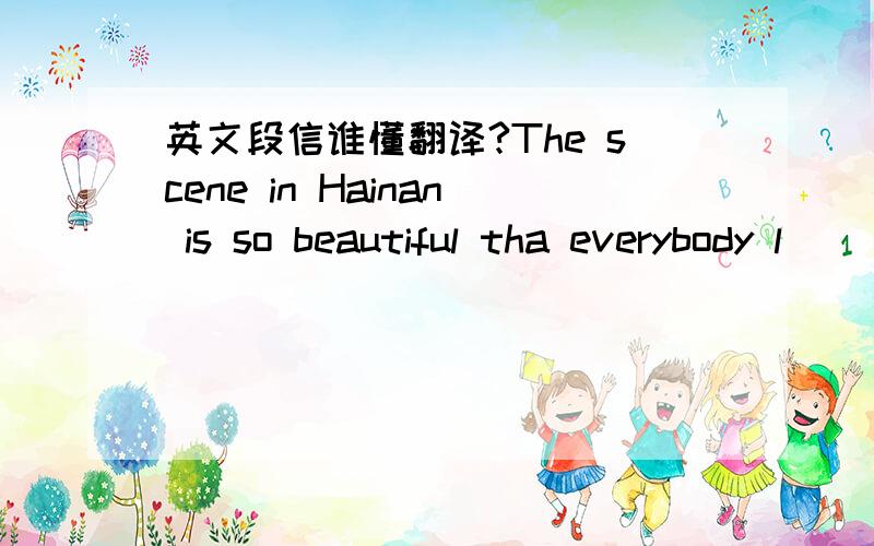 英文段信谁懂翻译?The scene in Hainan is so beautiful tha everybody l