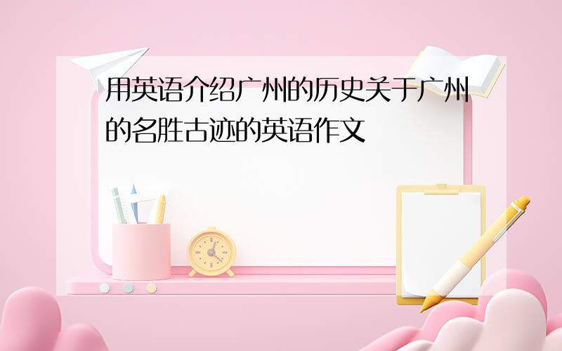 用英语介绍广州的历史关于广州的名胜古迹的英语作文