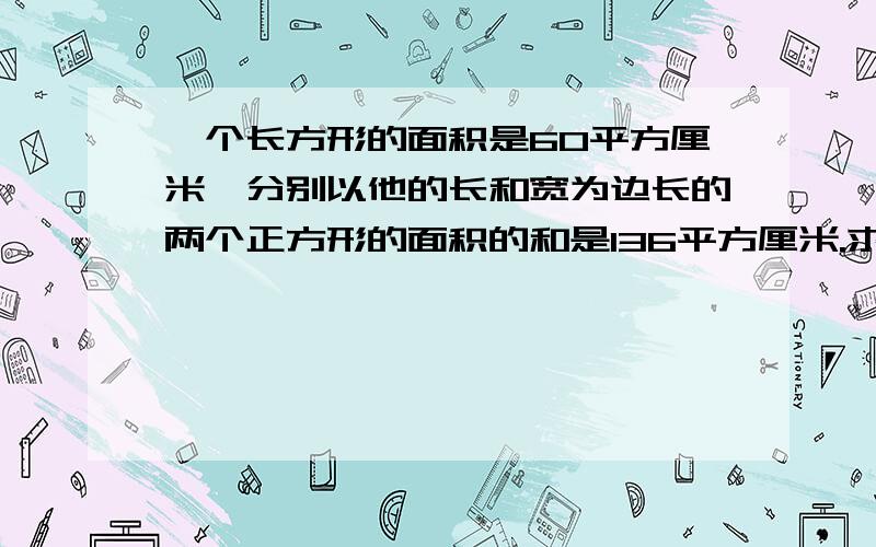 一个长方形的面积是60平方厘米,分别以他的长和宽为边长的两个正方形的面积的和是136平方厘米.求长方形的周长