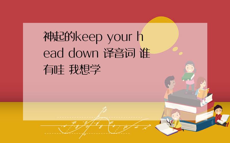 神起的keep your head down 译音词 谁有哇 我想学