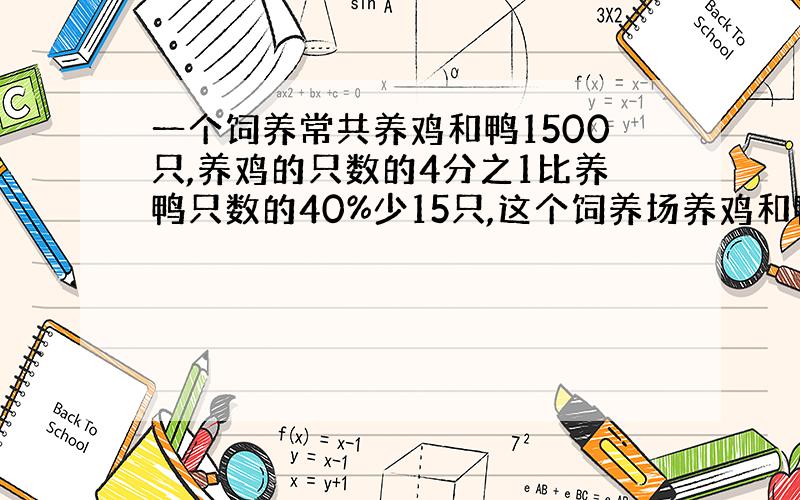 一个饲养常共养鸡和鸭1500只,养鸡的只数的4分之1比养鸭只数的40%少15只,这个饲养场养鸡和鸭各多少只?