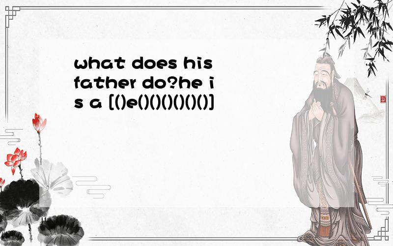 what does his father do?he is a [()e()()()()()()]