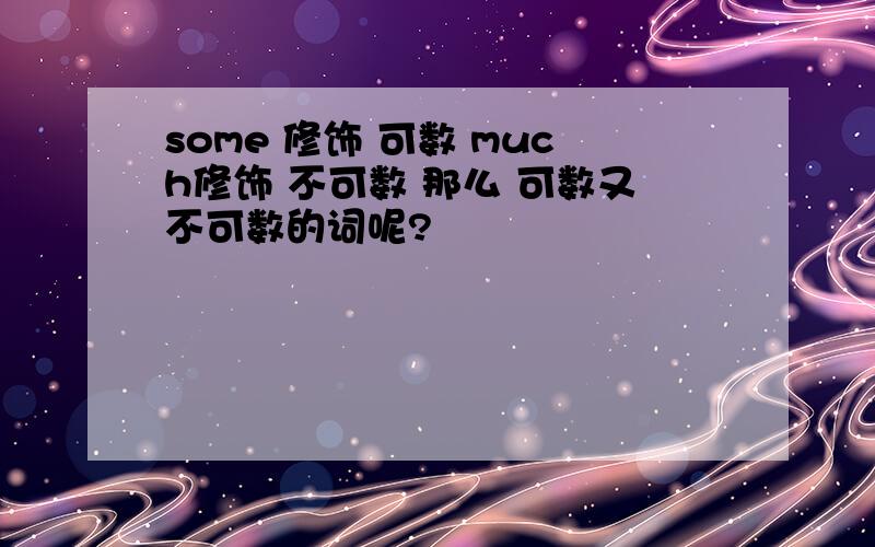 some 修饰 可数 much修饰 不可数 那么 可数又不可数的词呢?