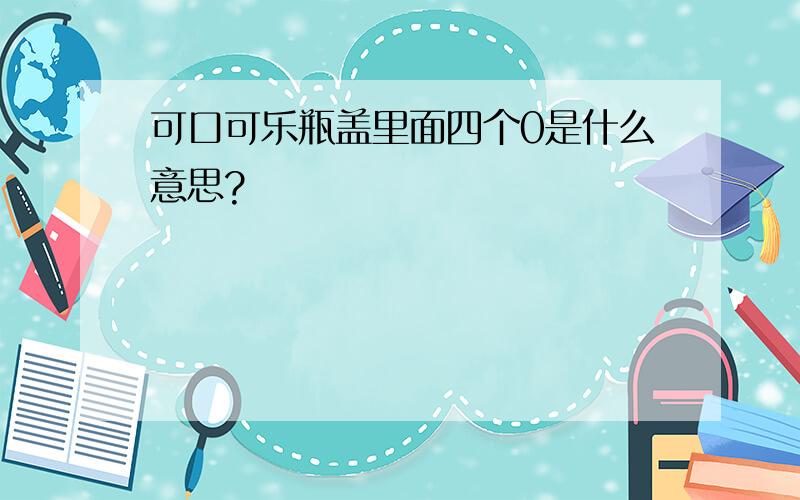 可口可乐瓶盖里面四个0是什么意思?