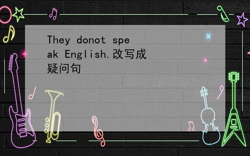 They donot speak English.改写成疑问句