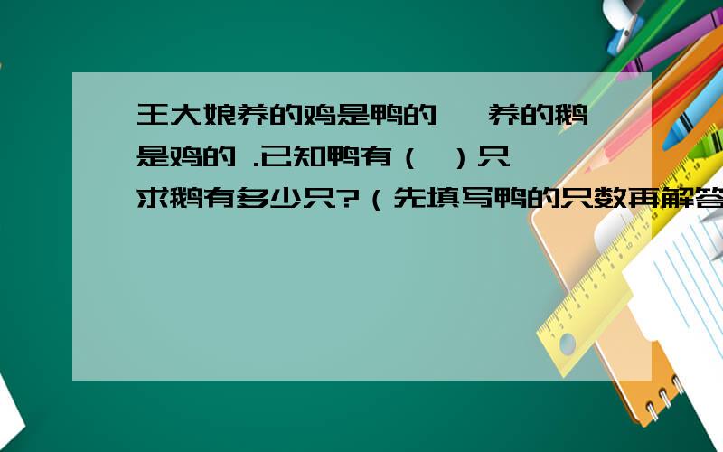 王大娘养的鸡是鸭的 ,养的鹅是鸡的 .已知鸭有（ ）只,求鹅有多少只?（先填写鸭的只数再解答）