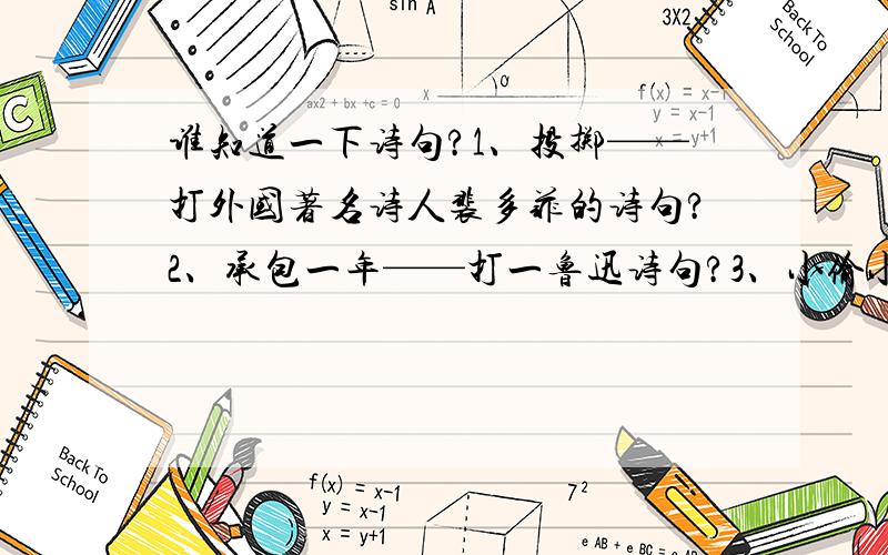 谁知道一下诗句?1、投掷——打外国著名诗人裴多菲的诗句?2、承包一年——打一鲁迅诗句?3、小偷小摸要犯法——打一陈毅诗句