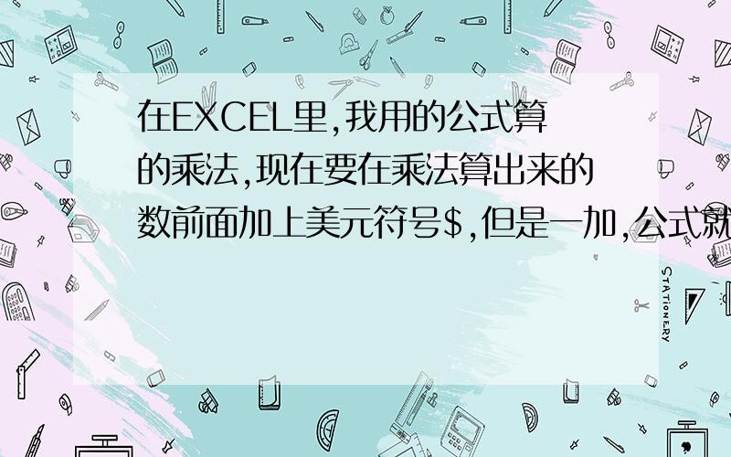 在EXCEL里,我用的公式算的乘法,现在要在乘法算出来的数前面加上美元符号$,但是一加,公式就不能用了