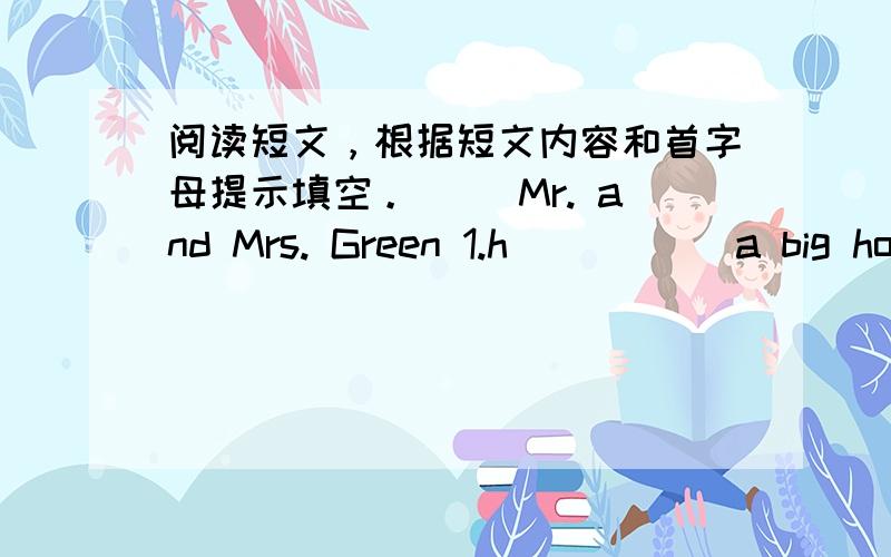 阅读短文，根据短文内容和首字母提示填空。 　　Mr. and Mrs. Green 1.h_____ a big hou