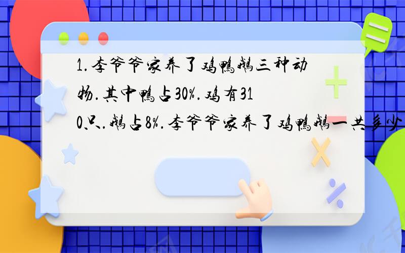 1.李爷爷家养了鸡鸭鹅三种动物.其中鸭占30%.鸡有310只.鹅占8%.李爷爷家养了鸡鸭鹅一共多少只?2.5X-(27-