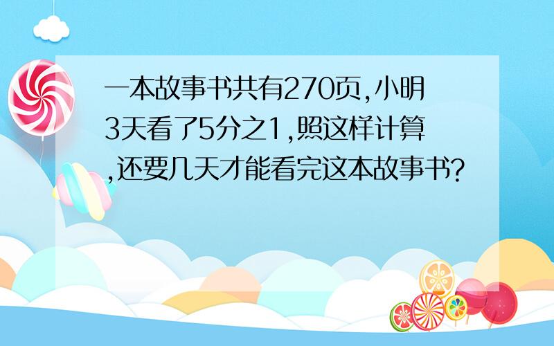 一本故事书共有270页,小明3天看了5分之1,照这样计算,还要几天才能看完这本故事书?