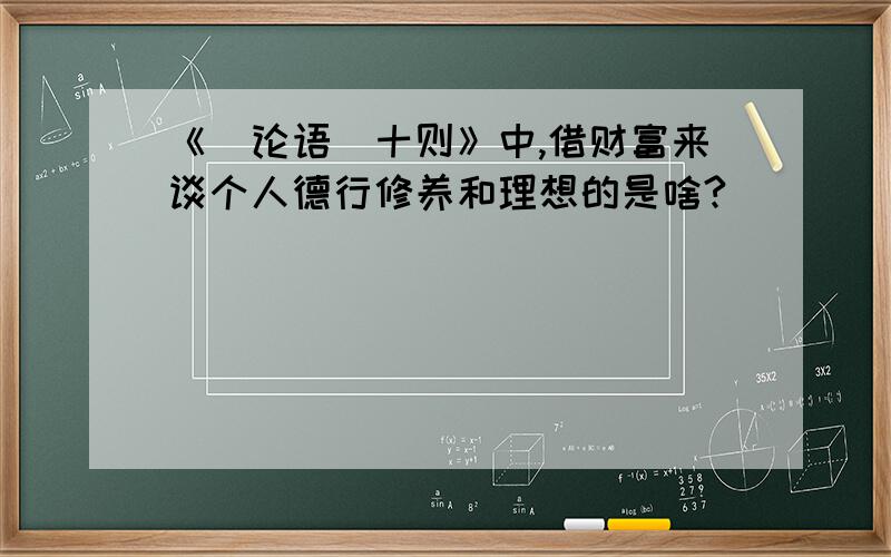 《〈论语〉十则》中,借财富来谈个人德行修养和理想的是啥?