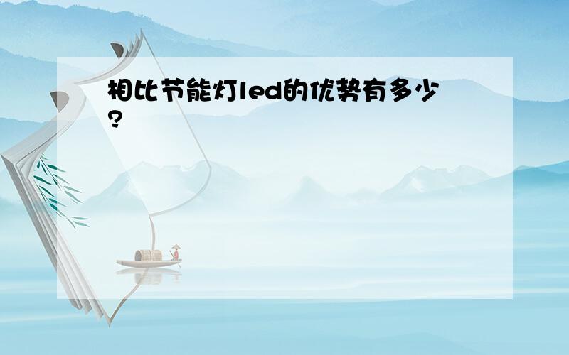 相比节能灯led的优势有多少?