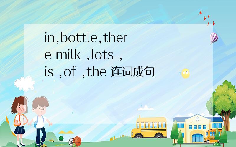 in,bottle,there milk ,lots ,is ,of ,the 连词成句