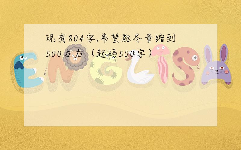 现有804字,希望能尽量缩到500左右（起码500字）