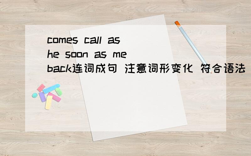 comes call as he soon as me back连词成句 注意词形变化 符合语法