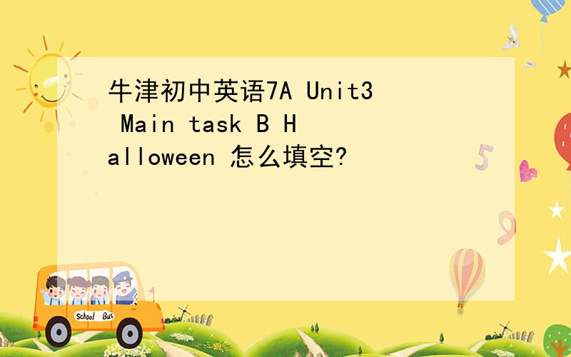 牛津初中英语7A Unit3 Main task B Halloween 怎么填空?