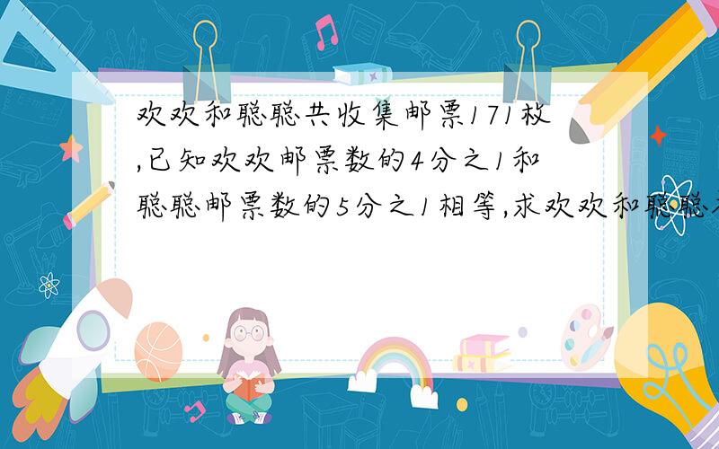 欢欢和聪聪共收集邮票171枚,已知欢欢邮票数的4分之1和聪聪邮票数的5分之1相等,求欢欢和聪聪各收集多少邮票?