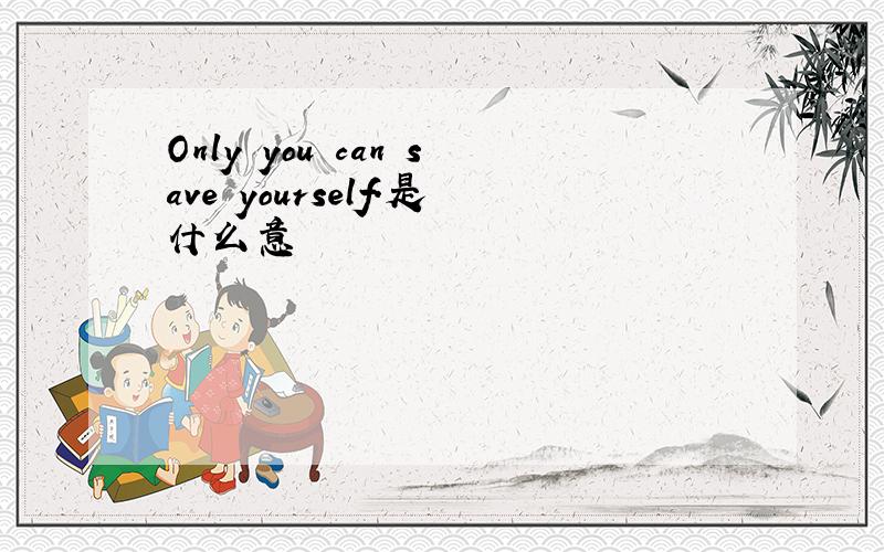 Only you can save yourself.是什么意