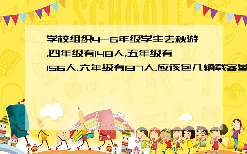 学校组织4-6年级学生去秋游，四年级有148人，五年级有156人，六年级有137人，应该包几辆载客量为48人的大客车？