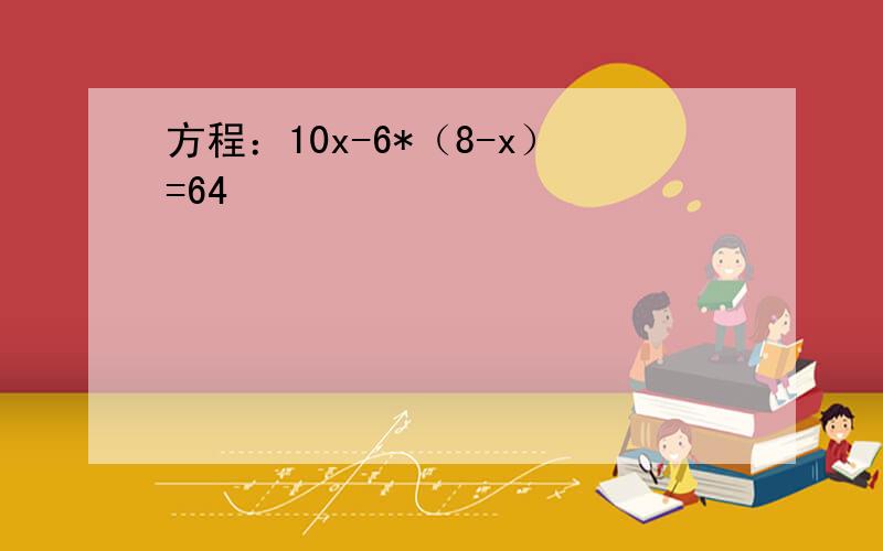 方程：10x-6*（8-x）=64