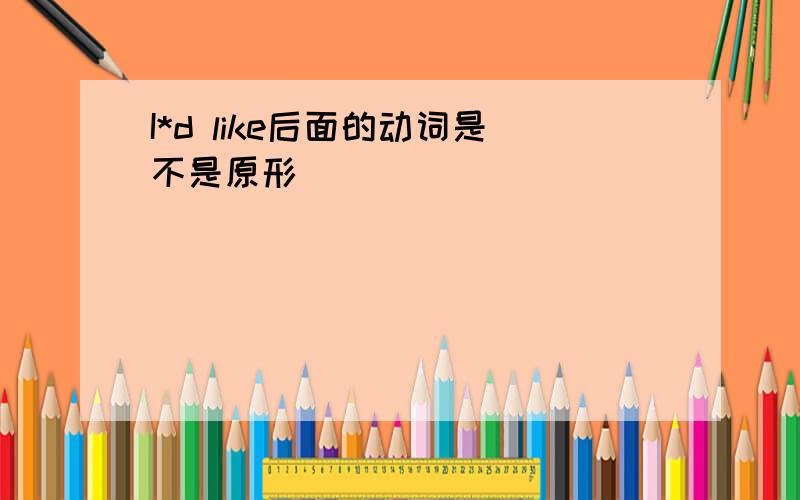 I*d like后面的动词是不是原形