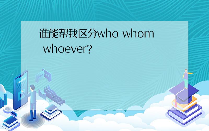 谁能帮我区分who whom whoever?