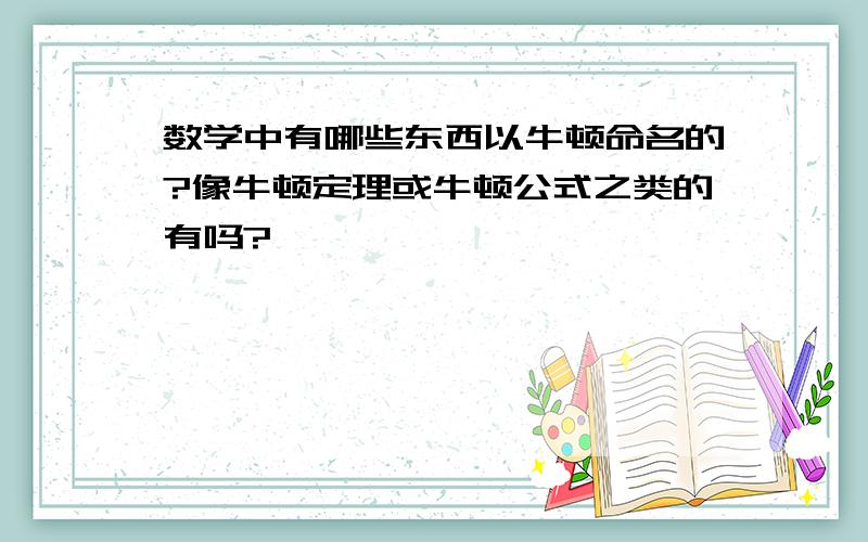 数学中有哪些东西以牛顿命名的?像牛顿定理或牛顿公式之类的有吗?